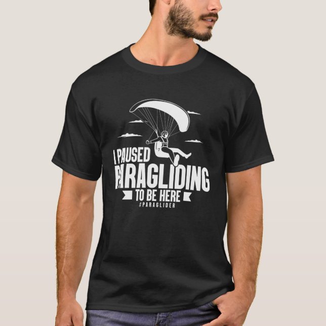 I Paused Paragliding To Be Here Paraglider  Skydiv T-Shirt (Front)