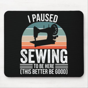 I Paused Sewing To Be Here Mouse Pad