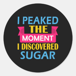 I Peaked The Moment I Discovered Sugar  Classic Round Sticker