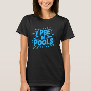 I Pee In Pools, Funny, Jokes, Sarcastic Sayings T-Shirt