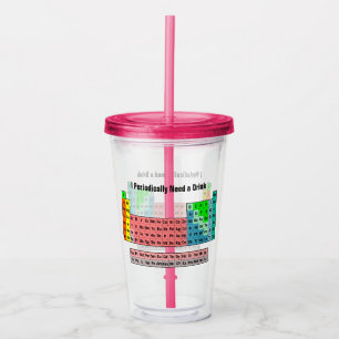 I Periodically Need a Drink- Periodic Table Acrylic Tumbler