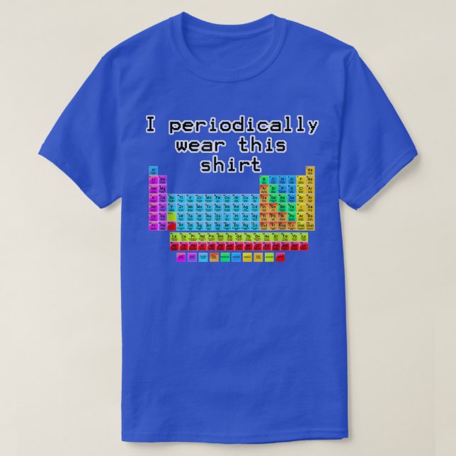 I Periodically Wear This Shirt Periodic Table Scie (Design Front)