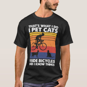 I Pet Cats I Ride Bicycles And I Know Things Cycl T-Shirt