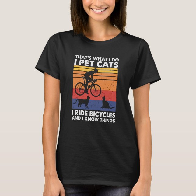 I Pet Cats I Ride Bicycles And I Know Things  Cycl T-Shirt (Front)