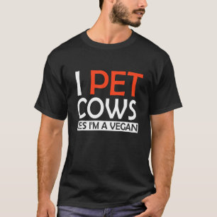 I Pet Cows Yes Im A Vegan T-Shirt