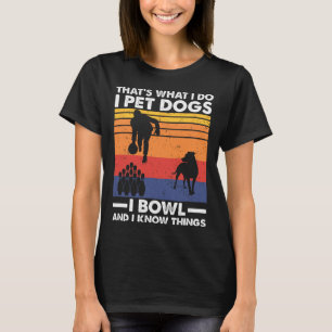 I Pet Dogs I Bowl And I Know Things T-Shirt