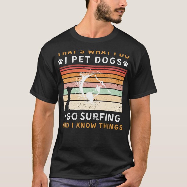 I Pet Dogs I Go Surfing I Know Things Funny Tee (Front)