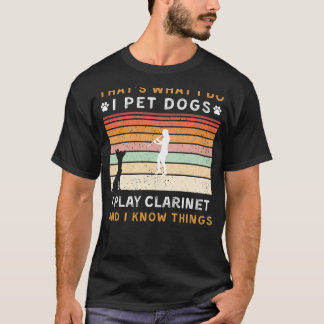 I Pet Dogs I Play Clarinet I Know Things Funny Tee