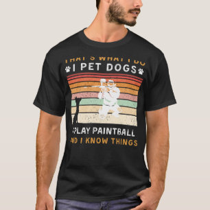 I Pet Dogs I Play Paintball I Know Things Funny Te T-Shirt