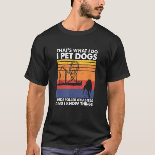 I Pet Dogs I Ride Roller Coasters & I Know Things T-Shirt
