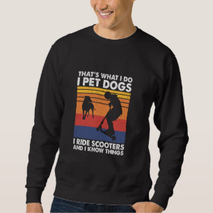 I Pet Dogs I Ride Scooters And I Know Things, Scoo Sweatshirt