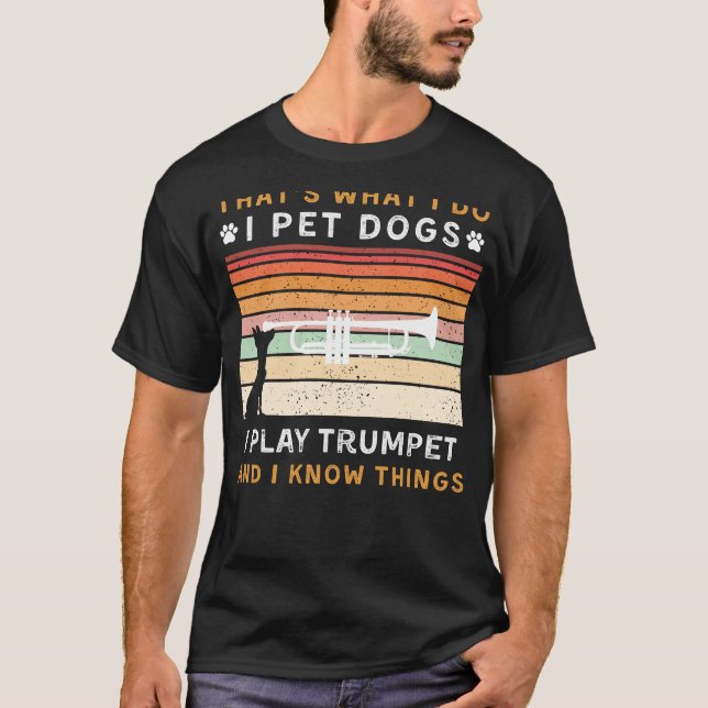 I Pet Dogs, Play Trumpet, and Know Things Funny Te T-Shirt (Front)