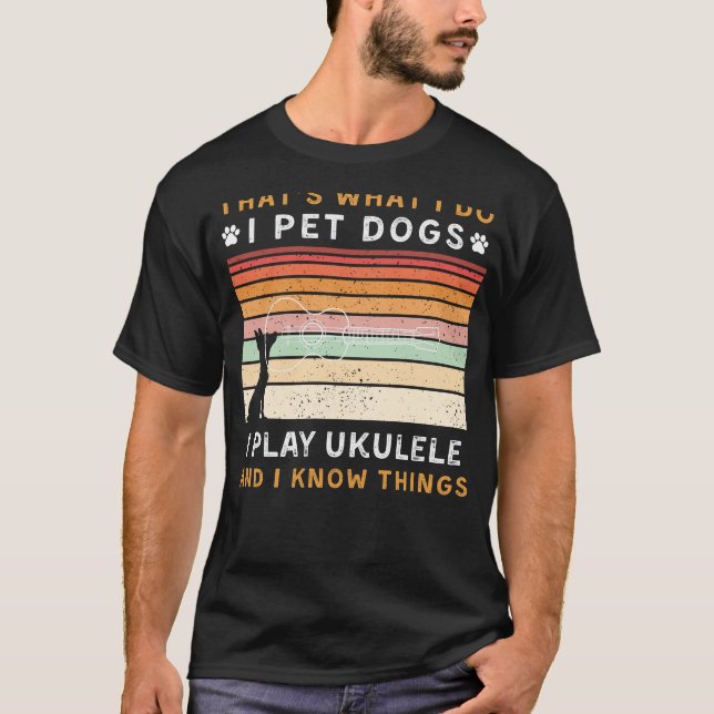 I Pet Dogs, Play Ukulele, and Know Things Funny Te T-Shirt (Front)