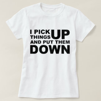 I Pick Things Up And I Put Them Down T-Shirt