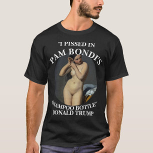 I PISSED IN PAM BONDI'S SHAMPOO BOTTLE TRUMP T-Shirt
