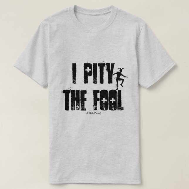 I Pity The Fool - A MisterP Shirt (Design Front)