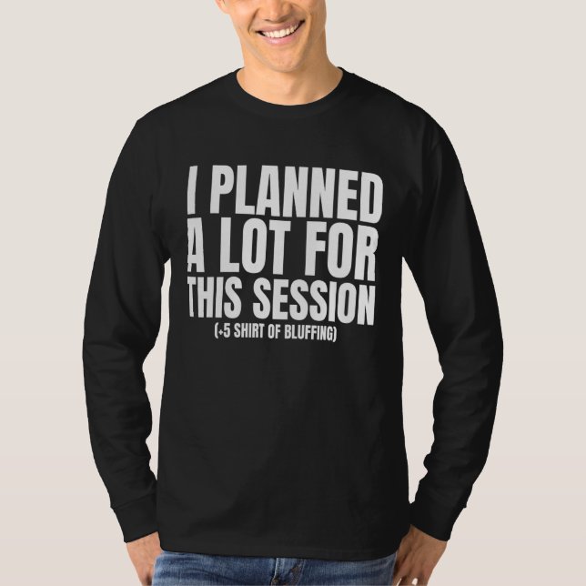 I Planned A Lot For This Session  Dm 1 T-Shirt (Front)