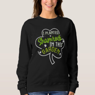 I Planted A Shamrock In This Garden Patricks Day P Sweatshirt