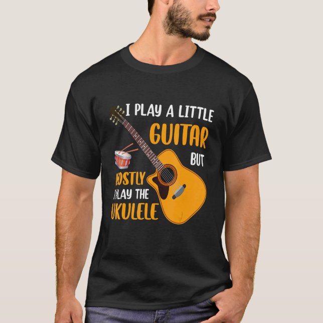 I Play a Little Guitar but Mostly I Play the Ukule T-Shirt (Front)