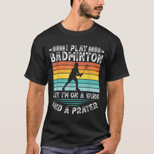 I Play Badminton Like Im On A Wing And A Prayer Ba T-Shirt