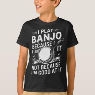I Play Banjo Because I Like It - Funny Musician Mu T-Shirt