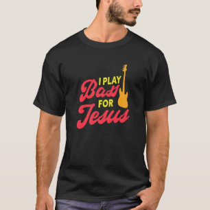 I Play Bass For Jesus Christian Bass Guitar Player T-Shirt