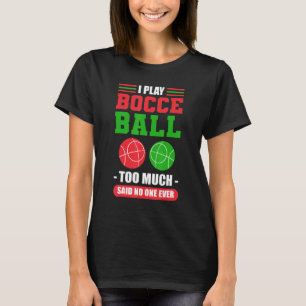 I Play Bocce Ball Too Much Said No One Ever Bocce T-Shirt