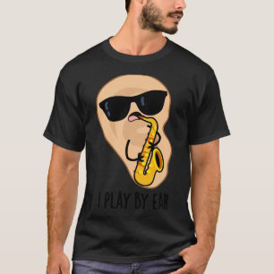 I Play By Ear Funny Saxophone Pun 1 T-Shirt