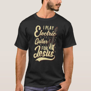 I Play Electric Guitar For Jesus Christian T-Shirt
