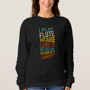 I Play Flute Because I Like It Not Because I'm Goo Sweatshirt