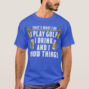 I Play Golf I Drink And I know Things  Beer Golf T T-Shirt