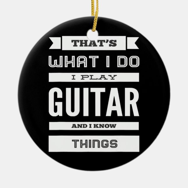 I Play Guitar and I Know Things  Ceramic Ornament (Front)