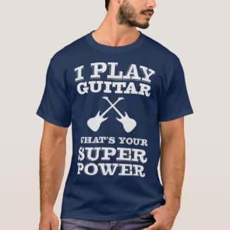 I play guitar whats your super power guitarist  T-Shirt