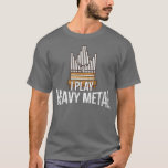 I Play Heavy Metal  Church Organist Pipe Organ Pla T-Shirt<br><div class="desc">I Play Heavy Metal  Church Organist Pipe Organ Player  .</div>