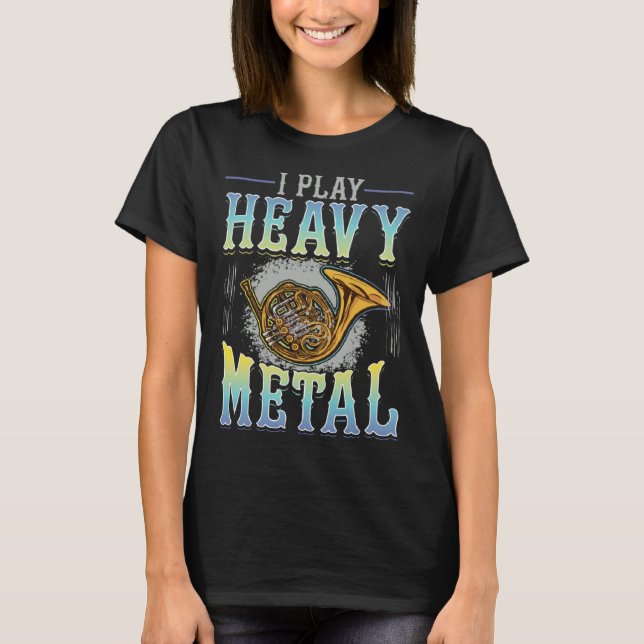I play Heavy Metal Horn Player French Horn T-Shirt (Front)