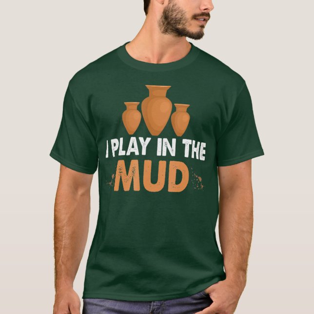 I play in the mud Pottery clay and fun for T-Shirt (Front)