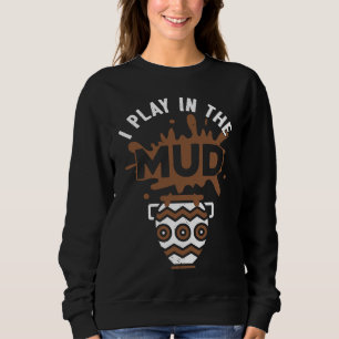 I Play In The Mud Pottery Sculpture Pot Dealer Cer Sweatshirt