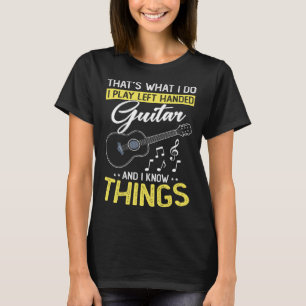 I play Left handed Guitar and I know things Musice T-Shirt