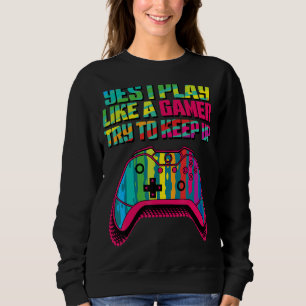 I Play Like A Gamer Try To Keep Up Sweatshirt