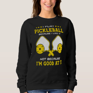 I Play Pickleball Because I Like It Not I'm Good A Sweatshirt