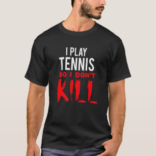 I Play Tennis So I Don't Kill T-Shirt