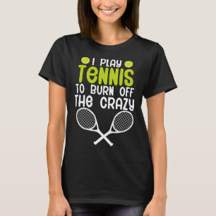 I play tennis to burn off the crazy T-Shirt