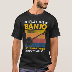 I Play The Banjo And I Know Things Music Instrumen T-Shirt