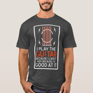 I Play The Guitar Because I Like It Funny Guitar Q T-Shirt