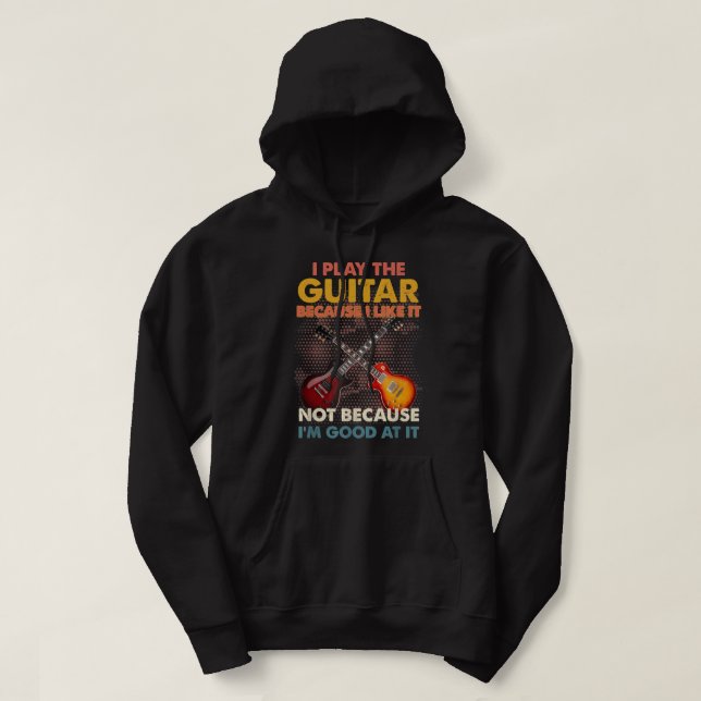 I Play The Guitar Because I Like It Not Because I' Hoodie (Design Front)