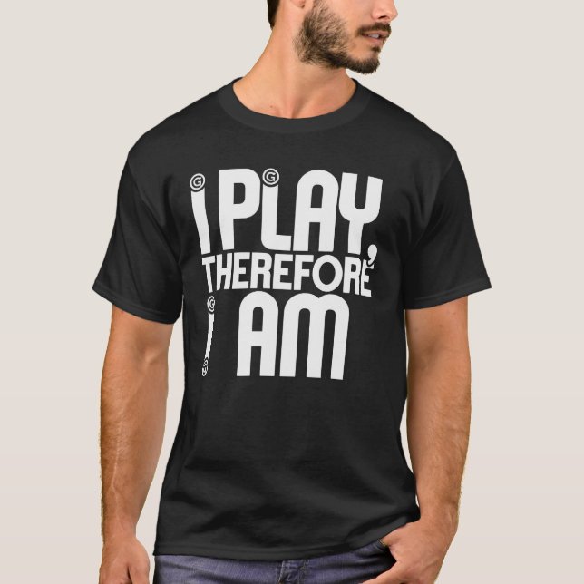 I Play, Therefore I Am T-Shirt (Front)