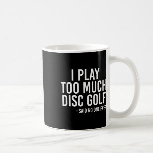 I Play Too Much Disc Golf Coffee Mug