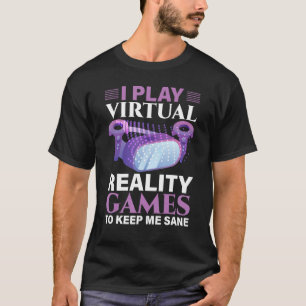 I Play Virtual Reality Games To Keep Me Sane VR Ga T-Shirt