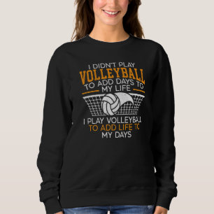 I Play Volleyball To Add Life To My Days Sport Sweatshirt