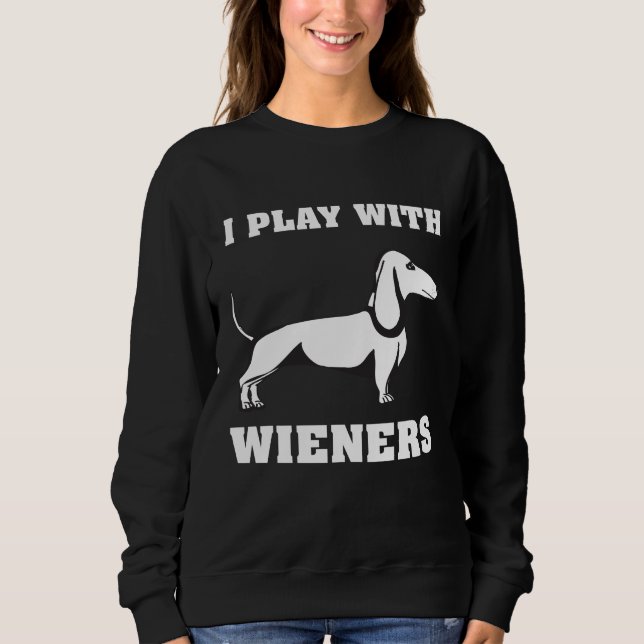 I Play With Wieners Funny Dachshund Owners Sweatshirt (Front)
